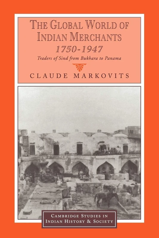 The Global World of Indian Merchants, 1750-1947: Traders of Sind from Bukhara to Panama: 6 (Cambridge Studies in Indian History and Society, Series Number 6)
