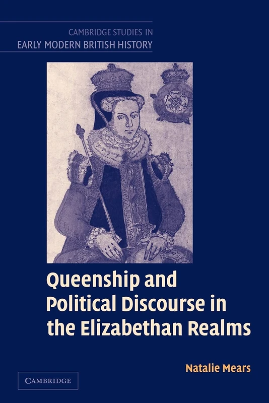 Queenship and Political Discourse in The Elizabethan Realms (Cambridge Studies in Early Modern British History)