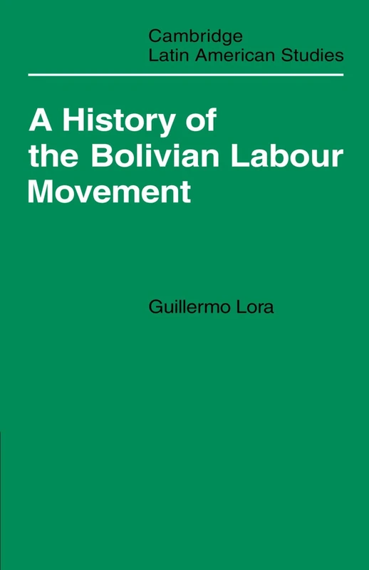 A History of the Bolivian Labour Movement 1848-1971: 27 (Cambridge Latin American Studies, Series Number 27)