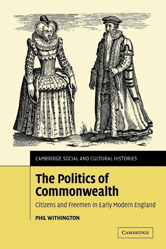 The Politics of Commonwealth: Citizens and Freemen in Early Modern England: 4 (Cambridge Social and Cultural Histories, Series Number 4) - Image 1