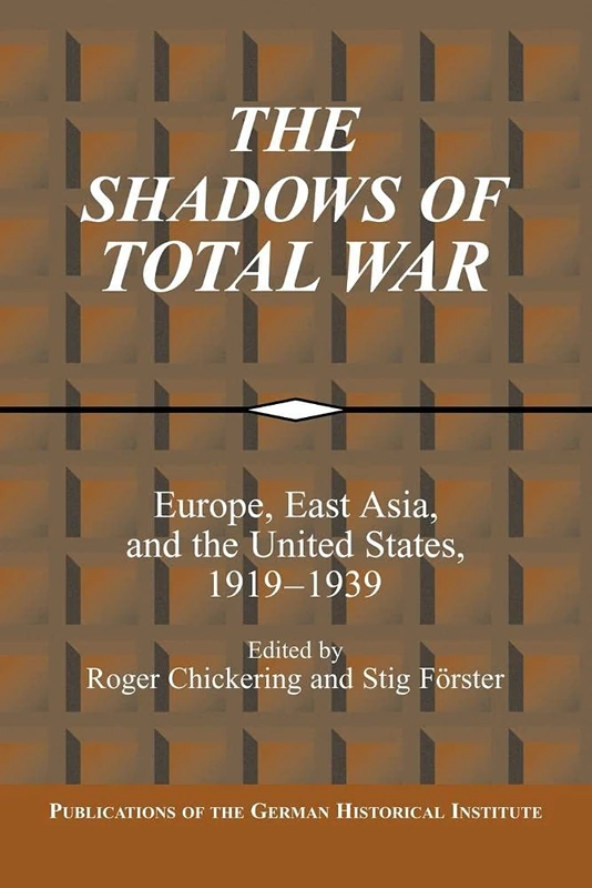 The Shadows of Total War: Europe, East Asia, and the United States, 1919-1939 (Publications of the German Historical Institute)