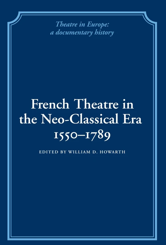 French Theatre in the Neo-classical Era, 1550-1789 (Theatre in Europe: A Documentary History)