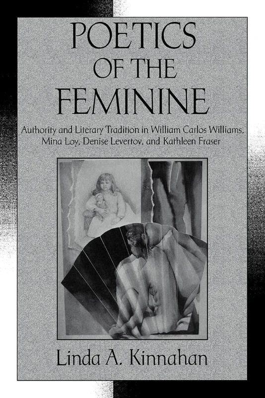 Poetics of the Feminine: Authority and Literary Tradition in William Carlos Williams, Mina Loy, Denise Levertov, and Kathleen Fraser: 74 (Cambridge ... Literature and Culture, Series Number 74)