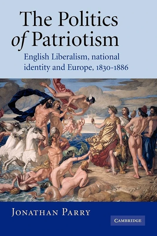The Politics of Patriotism: English Liberalism, National Identity and Europe, 1830-1886