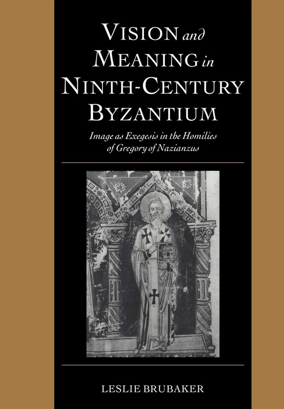 Vision and Meaning in Ninth-Century Byzantium: Image as Exegesis in the Homilies of Gregory of Nazianzus: 6 (Cambridge Studies in Palaeography and Codicology, Series Number 6)