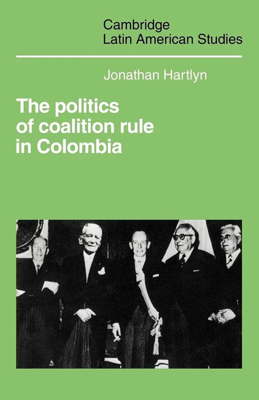 The Politics of Coalition Rule in Colombia: 66 (Cambridge Latin American Studies, Series Number 66)