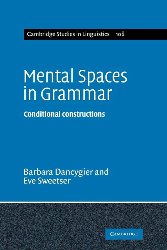 Mental Spaces in Grammar: Conditional Constructions: 108 (Cambridge Studies in Linguistics, Series Number 108)