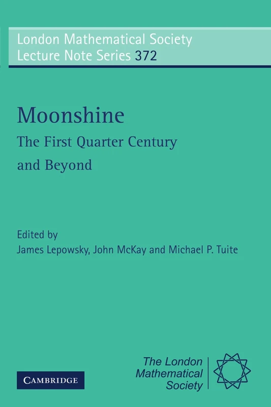 Moonshine - The First Quarter Century and Beyond: Proceedings of a Workshop on the Moonshine Conjectures and Vertex Algebras: 372 (London Mathematical Society Lecture Note Series, Series Number 372)