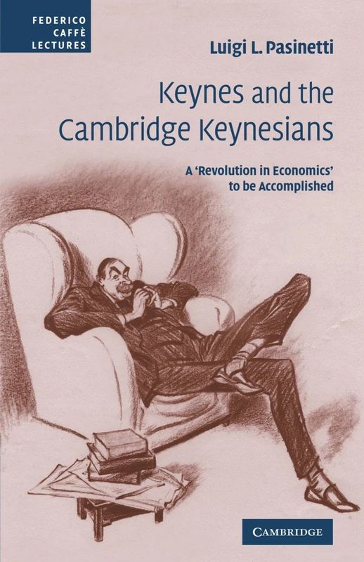 Keynes and the Cambridge Keynesians: A 'Revolution in Economics' to be Accomplished (Federico Caffe Lectures)