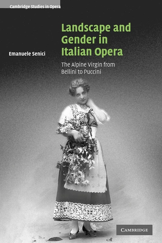 Landscape and Gender in Italian Opera: The Alpine Virgin from Bellini to Puccini (Cambridge Studies in Opera)