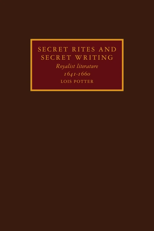 Secret Rites and Secret Writing: Royalist Literature, 1641-1660