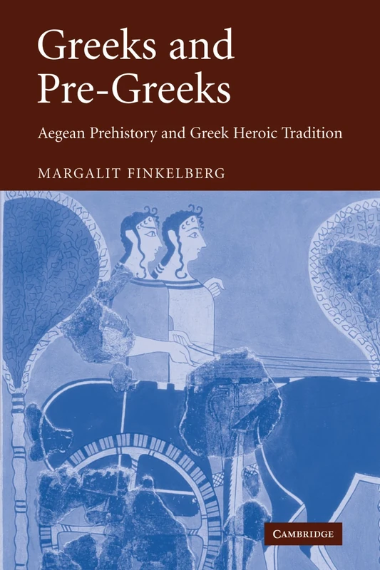 Greeks and Pre-Greeks: Aegean Prehistory and Greek Heroic Tradition
