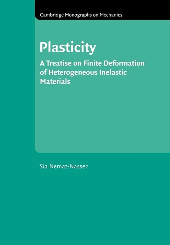 Plasticity: A Treatise on Finite Deformation of Heterogeneous Inelastic Materials (Cambridge Monographs on Mechanics)