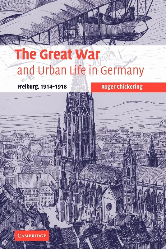 The Great War and Urban Life in Germany: Freiburg, 1914-1918: 24 (Studies in the Social and Cultural History of Modern Warfare, Series Number 24)