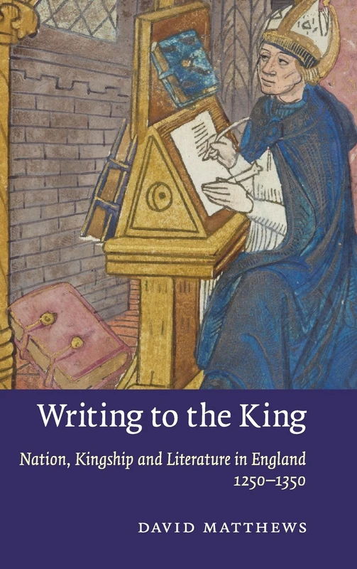 Writing to the King: Nation, Kingship and Literature in England, 1250–1350: 77 (Cambridge Studies in Medieval Literature, Series Number 77)