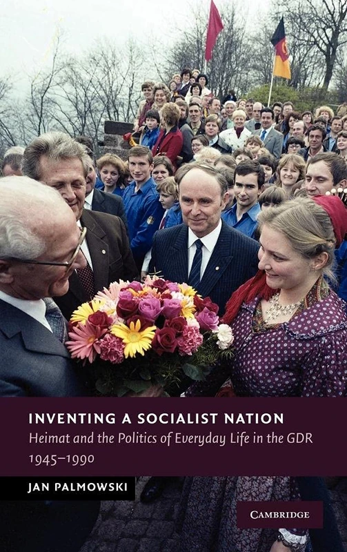 Inventing a Socialist Nation: Heimat and the Politics of Everyday Life in the GDR, 1945–90 (New Studies in European History)