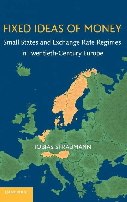Fixed Ideas of Money: Small States and Exchange Rate Regimes in Twentieth-Century Europe (Studies in Macroeconomic History)