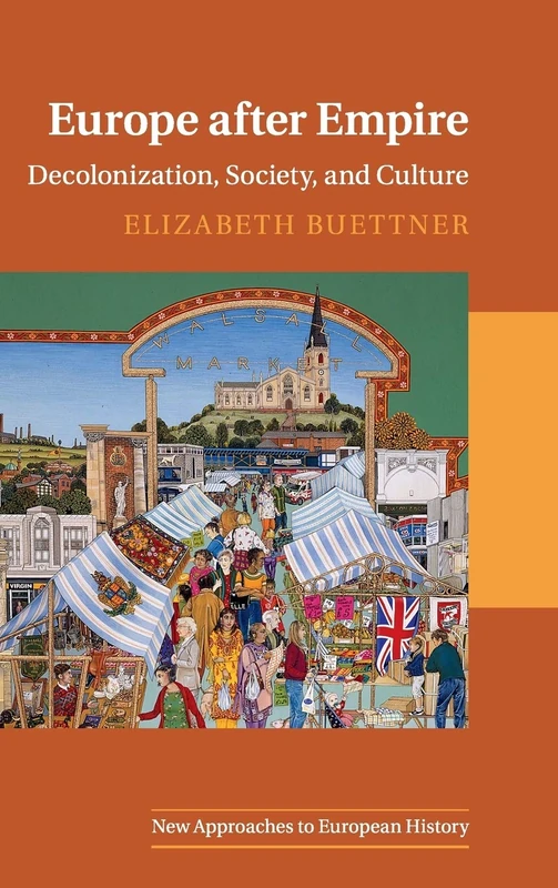 Europe after Empire: Decolonization, Society, and Culture: 51 (New Approaches to European History, Series Number 51)