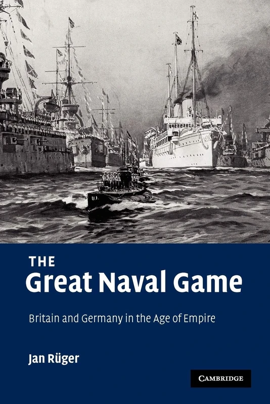 The Great Naval Game: Britain and Germany in the Age of Empire: 26 (Studies in the Social and Cultural History of Modern Warfare, Series Number 26)