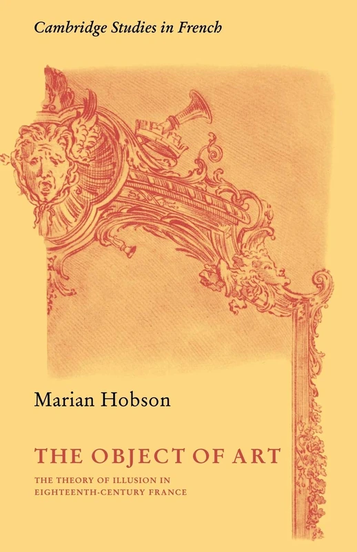 The Object of Art: The Theory of Illusion in Eighteenth-Century France: 3 (Cambridge Studies in French, Series Number 3)