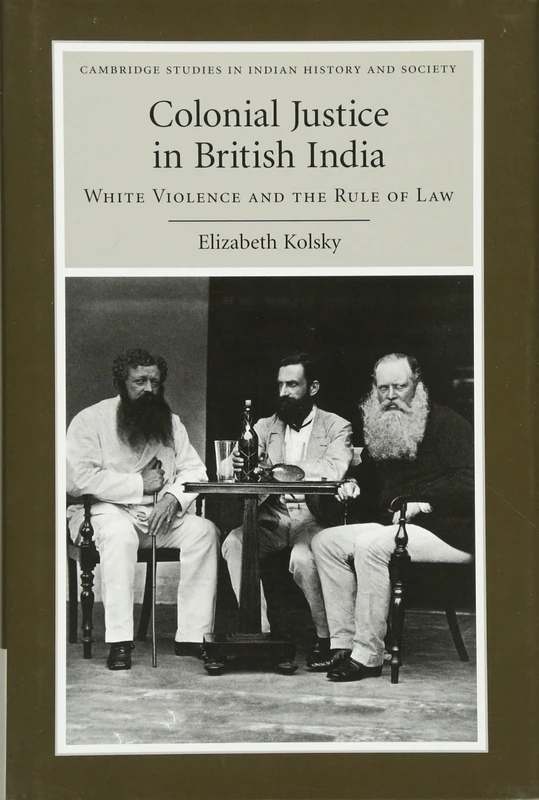 Colonial Justice in British India: White Violence and the Rule of Law: 17 (Cambridge Studies in Indian History and Society, Series Number 17)