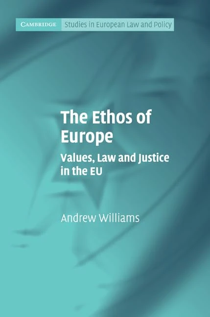 The Ethos of Europe: Values, Law and Justice in the EU (Cambridge Studies in European Law and Policy)