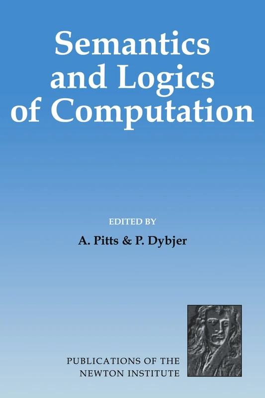 Semantics and Logics of Computation: 14 (Publications of the Newton Institute, Series Number 14)