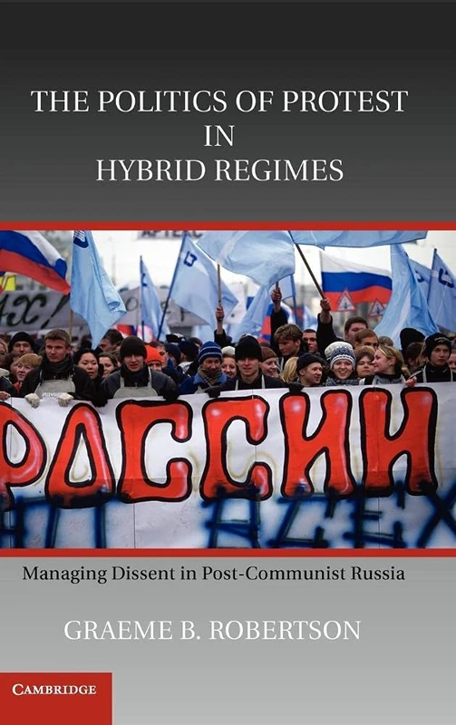 The Politics of Protest in Hybrid Regimes: Managing Dissent in Post-Communist Russia