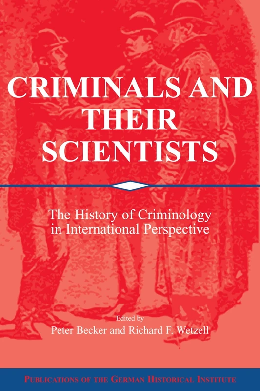 Criminals and their Scientists: The History of Criminology in International Perspective (Publications of the German Historical Institute)