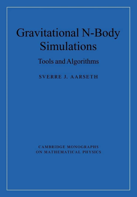 Gravitational N-Body Simulations: Tools and Algorithms (Cambridge Monographs on Mathematical Physics)
