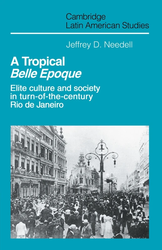 A Tropical Belle Epoque: Elite Culture and Society in Turn-of-the-Century Rio de Janeiro: 62 (Cambridge Latin American Studies, Series Number 62)
