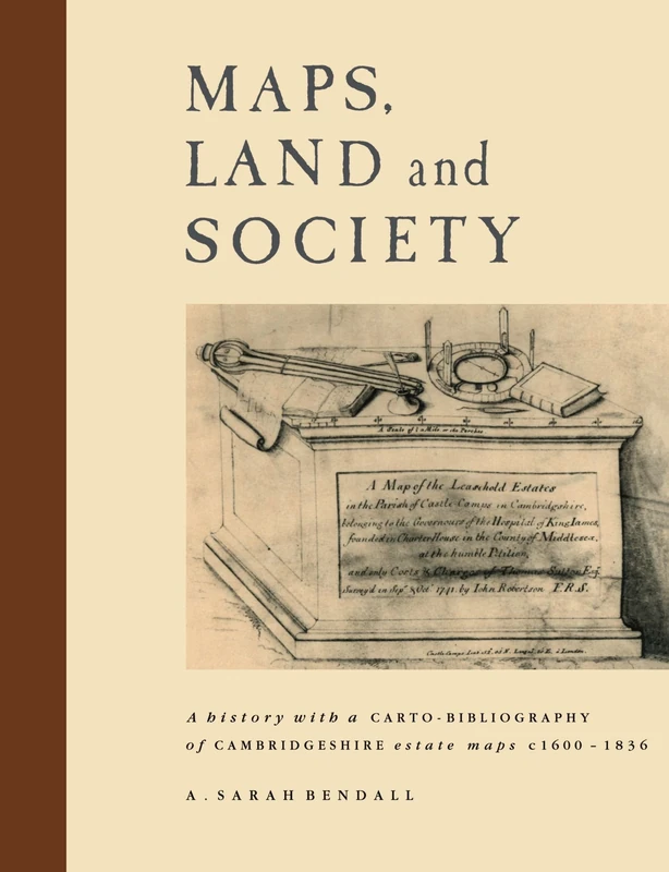 Maps, Land and Society: A history, with a carto-bibliography, of Cambridgeshire Estate Maps, c. 1600-1836