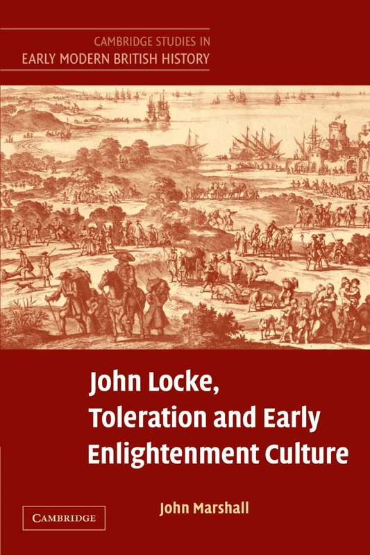 John Locke, Toleration and Early Enlightenment Culture: Religious Intolerance and Arguments for Religious Toleration in Early Modern and 'early ... Studies in Early Modern British History)