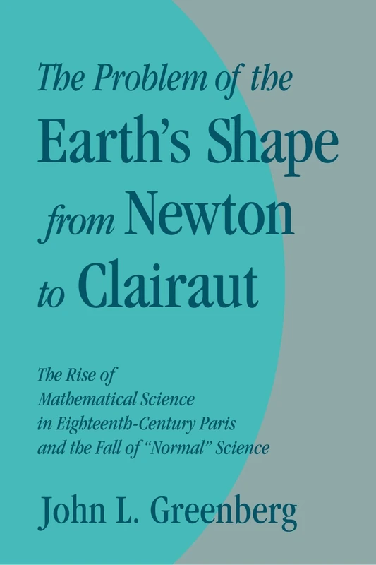 The Problem of the Earth's Shape from Newton to Clairaut: The Rise of Mathematical Science in Eighteenth-Century Paris and the Fall of 'Normal' Science