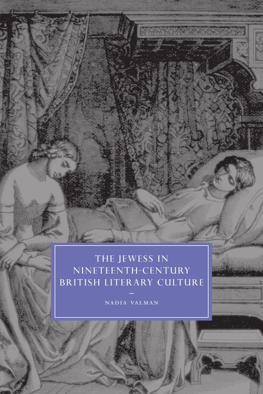 The Jewess: in Nineteenth-Century British Literary Culture: 54 (Cambridge Studies in Nineteenth-Century Literature and Culture, Series Number 54)