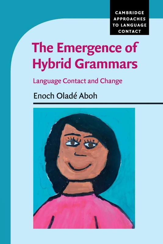 The Emergence of Hybrid Grammars: Language Contact and Change (Cambridge Approaches to Language Contact)