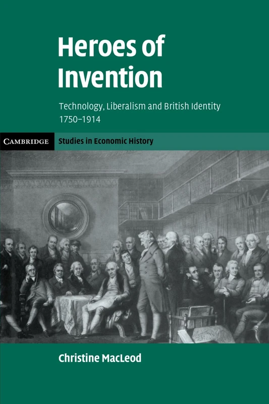Heroes of Invention: Technology, Liberalism and British Identity, 1750-1914 (Cambridge Studies in Economic History - Second Series)