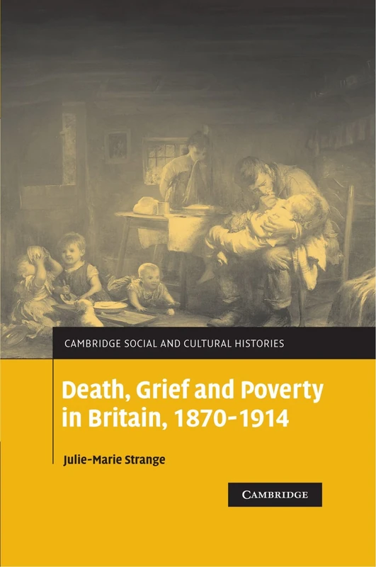 Death, Grief and Poverty in Britain, 1870-1914: 6 (Cambridge Social and Cultural Histories, Series Number 6)