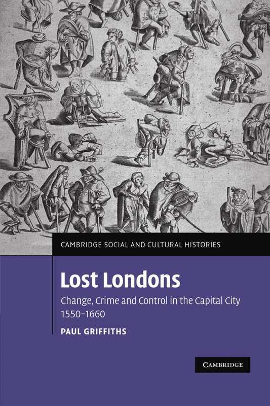 Lost Londons: Change, Crime and Control in the Capital City, 1550-1660: 13 (Cambridge Social and Cultural Histories, Series Number 13)