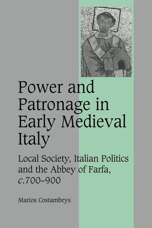 Power and Patronage in Early Medieval Italy: Local Society, Italian Politics and the Abbey of Farfa, c.700-900: 70 (Cambridge Studies in Medieval Life and Thought: Fourth Series, Series Number 70)