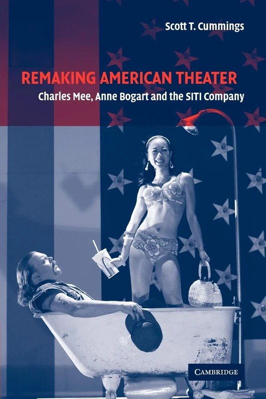 Remaking American Theater: Charles Mee, Anne Bogart and the SITI Company: 25 (Cambridge Studies in American Theatre and Drama, Series Number 25)