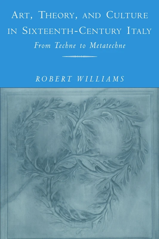 Art, Theory, and Culture in Sixteenth-Century Italy: From Techne to Metatechne