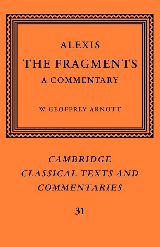 Alexis: The Fragments: A Commentary: 31 (Cambridge Classical Texts and Commentaries, Series Number 31)