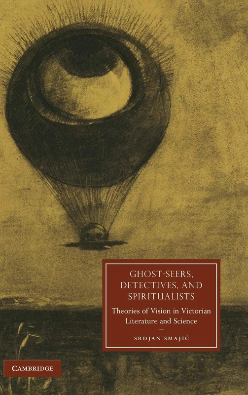 Ghost-Seers, Detectives, and Spiritualists: Theories of Vision in Victorian Literature and Science: 71 (Cambridge Studies in Nineteenth-Century Literature and Culture, Series Number 71)