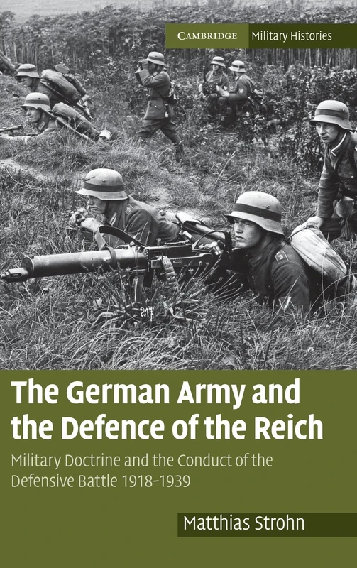 The German Army and the Defence of the Reich: Military Doctrine and the Conduct of the Defensive Battle 1918–1939 (Cambridge Military Histories)
