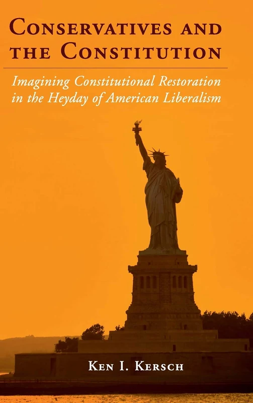 Conservatives and the Constitution: Imagining Constitutional Restoration in the Heyday of American Liberalism (Cambridge Studies on the American Constitution)