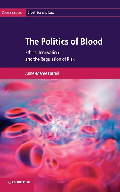 The Politics of Blood: Ethics, Innovation and the Regulation of Risk: 17 (Cambridge Bioethics and Law, Series Number 17)