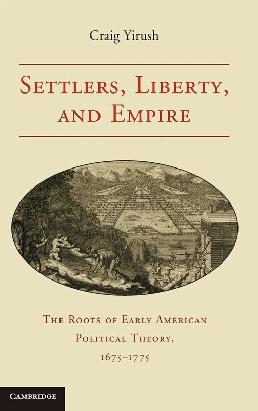 Settlers, Liberty, and Empire: The Roots of Early American Political Theory, 1675–1775