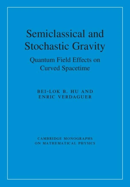 Semiclassical and Stochastic Gravity: Quantum Field Effects on Curved Spacetime (Cambridge Monographs on Mathematical Physics)