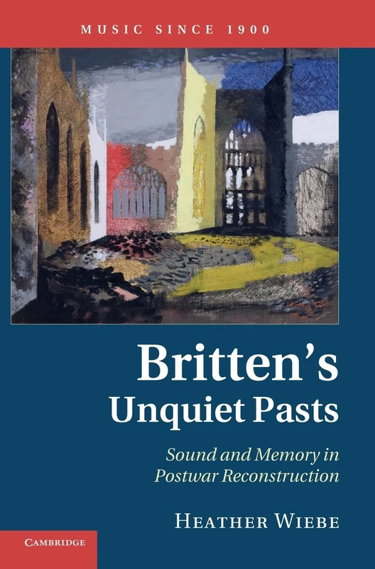 Britten's Unquiet Pasts: Sound and Memory in Postwar Reconstruction (Music since 1900)
